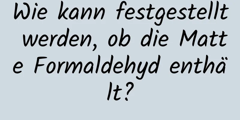 Wie kann festgestellt werden, ob die Matte Formaldehyd enthält?