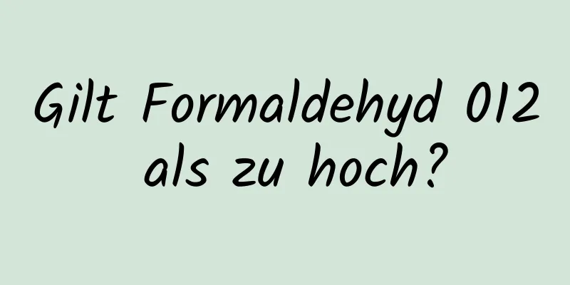 Gilt Formaldehyd 012 als zu hoch?