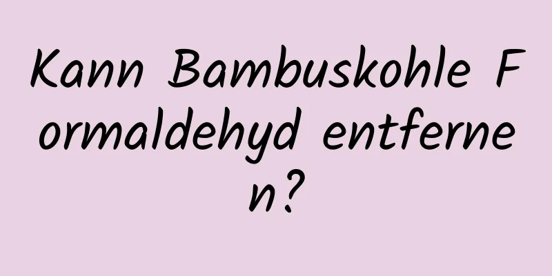 Kann Bambuskohle Formaldehyd entfernen?