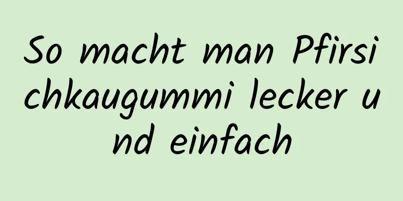 So macht man Pfirsichkaugummi lecker und einfach
