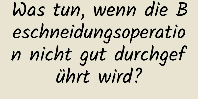 Was tun, wenn die Beschneidungsoperation nicht gut durchgeführt wird?