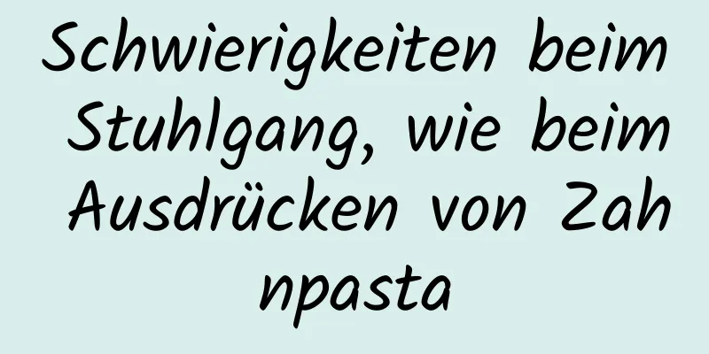 Schwierigkeiten beim Stuhlgang, wie beim Ausdrücken von Zahnpasta