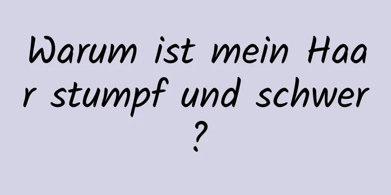 Warum ist mein Haar stumpf und schwer?