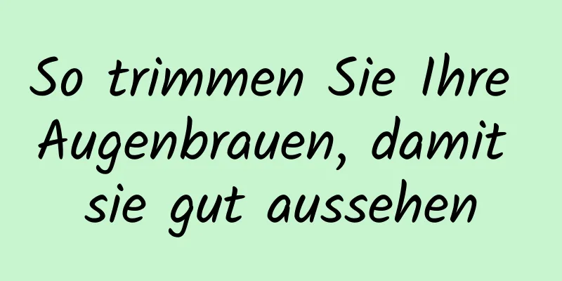 So trimmen Sie Ihre Augenbrauen, damit sie gut aussehen