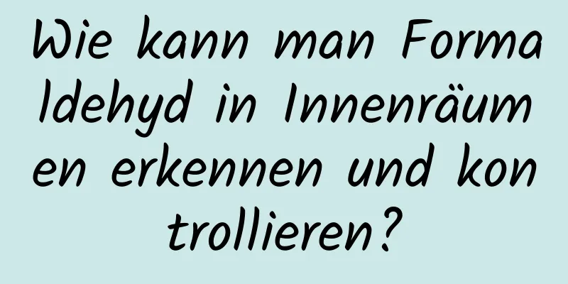Wie kann man Formaldehyd in Innenräumen erkennen und kontrollieren?
