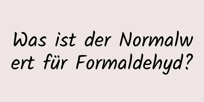 Was ist der Normalwert für Formaldehyd?