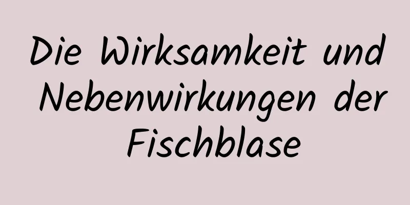 Die Wirksamkeit und Nebenwirkungen der Fischblase