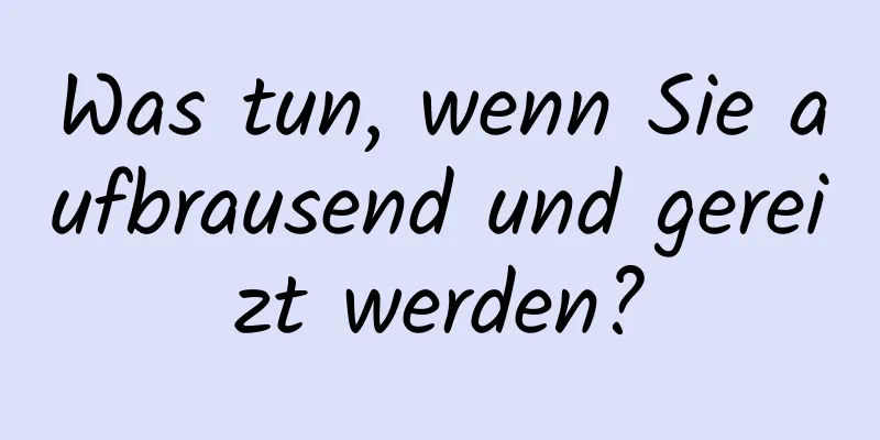 Was tun, wenn Sie aufbrausend und gereizt werden?