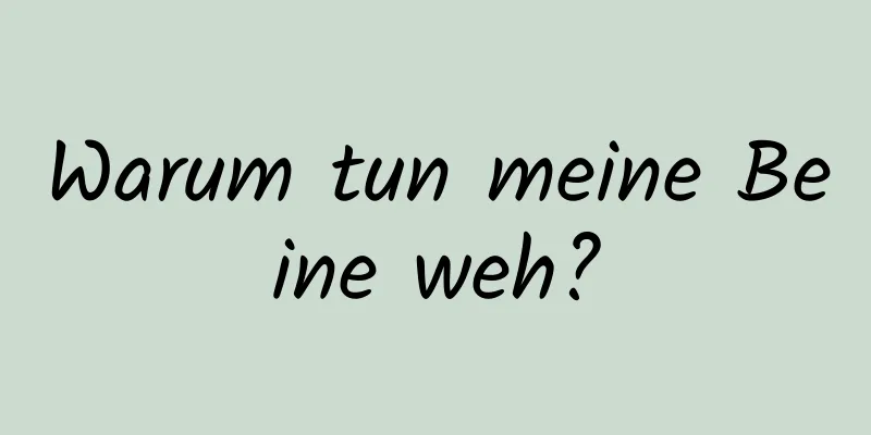 Warum tun meine Beine weh?