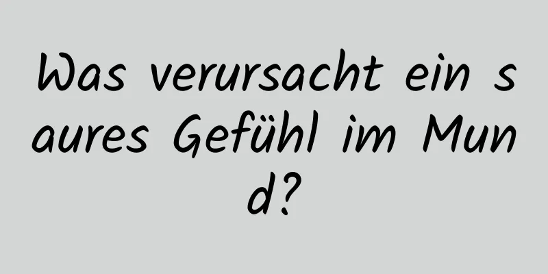 Was verursacht ein saures Gefühl im Mund?