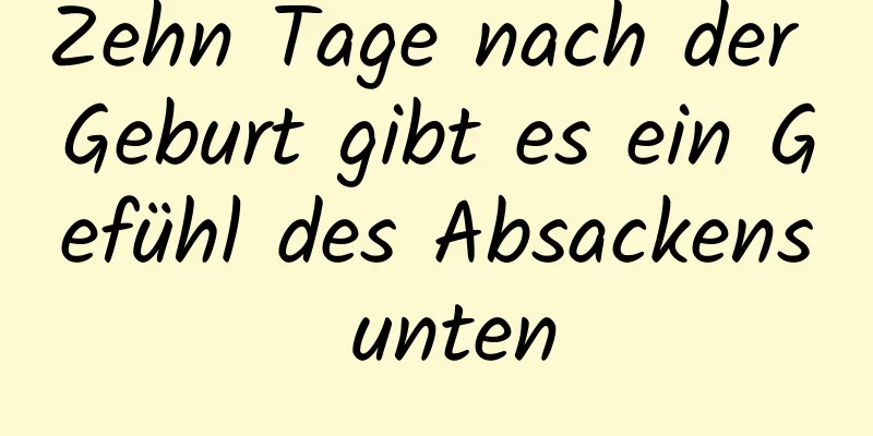 Zehn Tage nach der Geburt gibt es ein Gefühl des Absackens unten