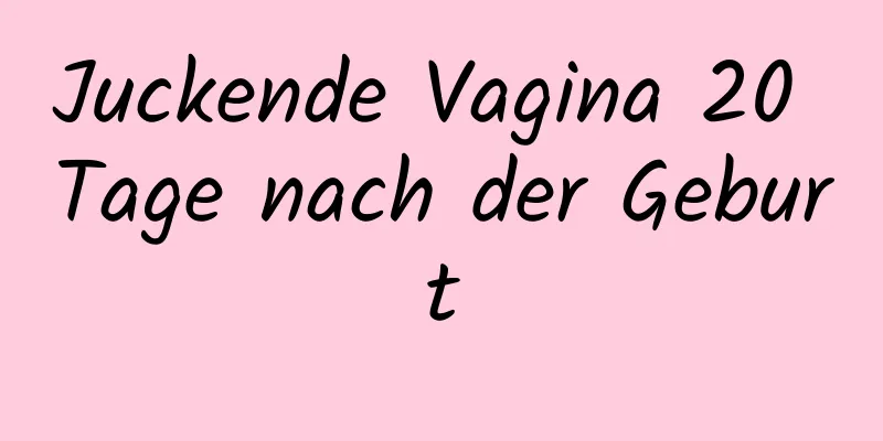 Juckende Vagina 20 Tage nach der Geburt
