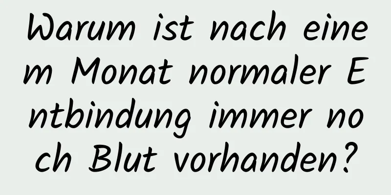 Warum ist nach einem Monat normaler Entbindung immer noch Blut vorhanden?