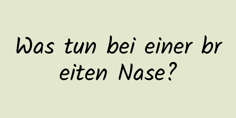 Was tun bei einer breiten Nase?