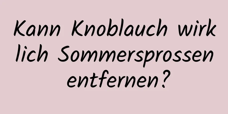 Kann Knoblauch wirklich Sommersprossen entfernen?