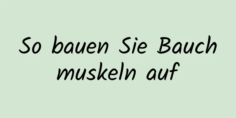 So bauen Sie Bauchmuskeln auf