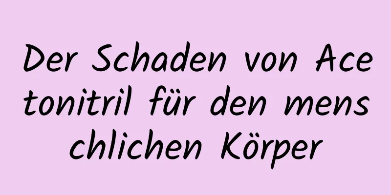 Der Schaden von Acetonitril für den menschlichen Körper