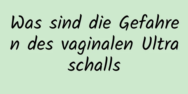 Was sind die Gefahren des vaginalen Ultraschalls
