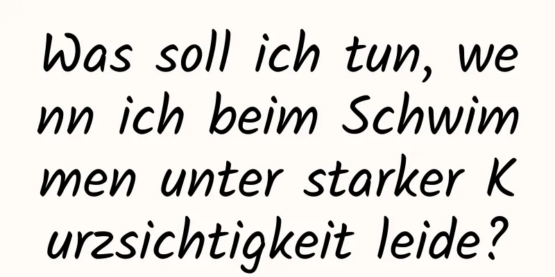Was soll ich tun, wenn ich beim Schwimmen unter starker Kurzsichtigkeit leide?