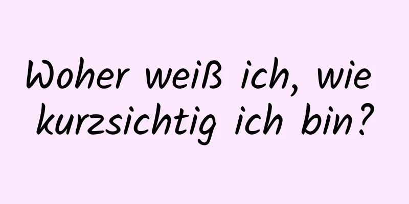 Woher weiß ich, wie kurzsichtig ich bin?