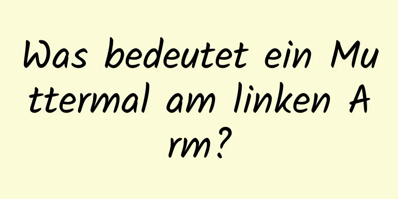 Was bedeutet ein Muttermal am linken Arm?