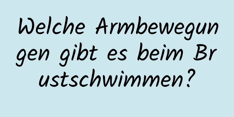 Welche Armbewegungen gibt es beim Brustschwimmen?