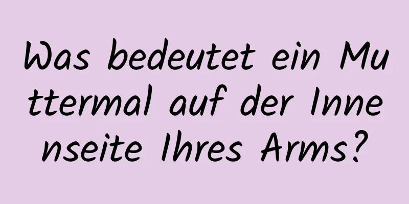 Was bedeutet ein Muttermal auf der Innenseite Ihres Arms?