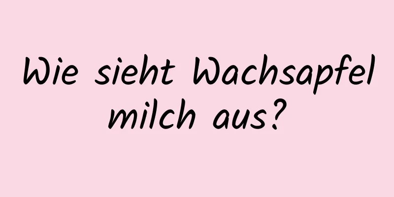 Wie sieht Wachsapfelmilch aus?