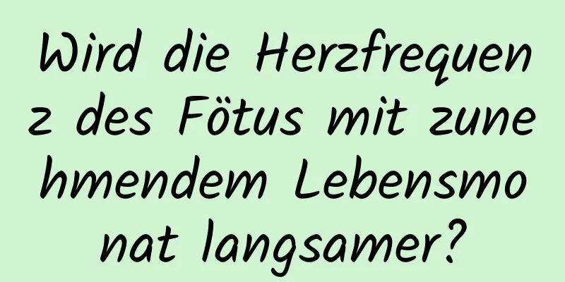 Wird die Herzfrequenz des Fötus mit zunehmendem Lebensmonat langsamer?