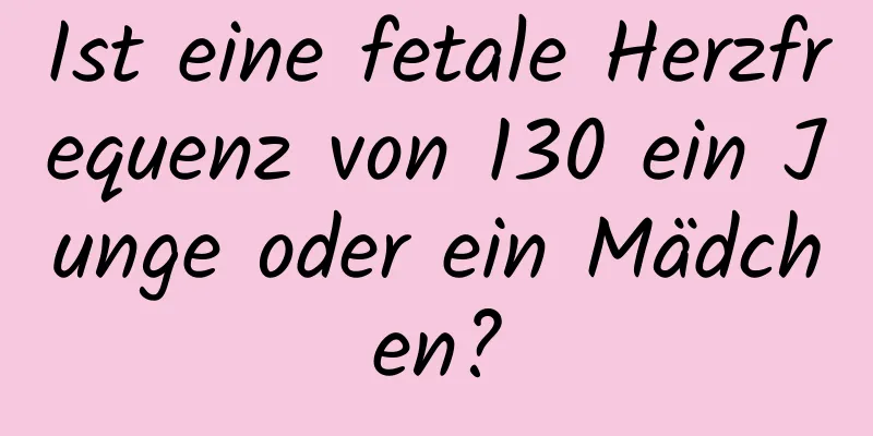 Ist eine fetale Herzfrequenz von 130 ein Junge oder ein Mädchen?