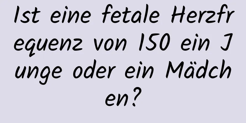 Ist eine fetale Herzfrequenz von 150 ein Junge oder ein Mädchen?