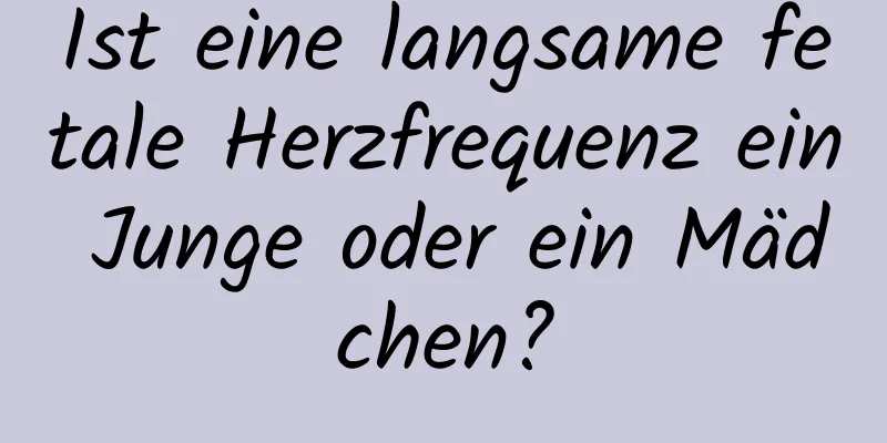 Ist eine langsame fetale Herzfrequenz ein Junge oder ein Mädchen?