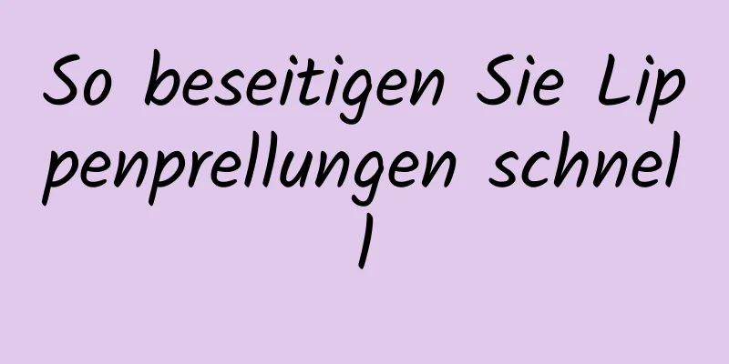 So beseitigen Sie Lippenprellungen schnell