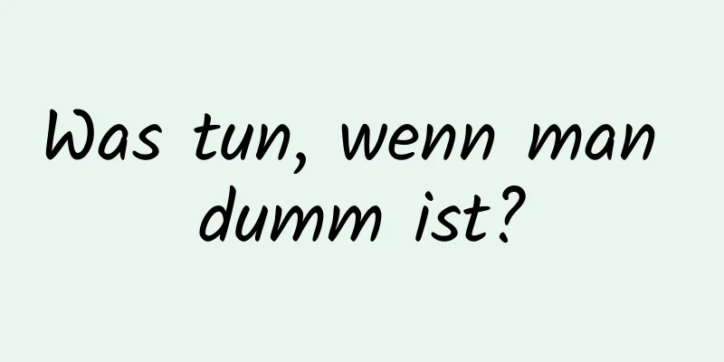 Was tun, wenn man dumm ist?