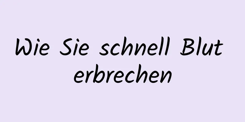 Wie Sie schnell Blut erbrechen
