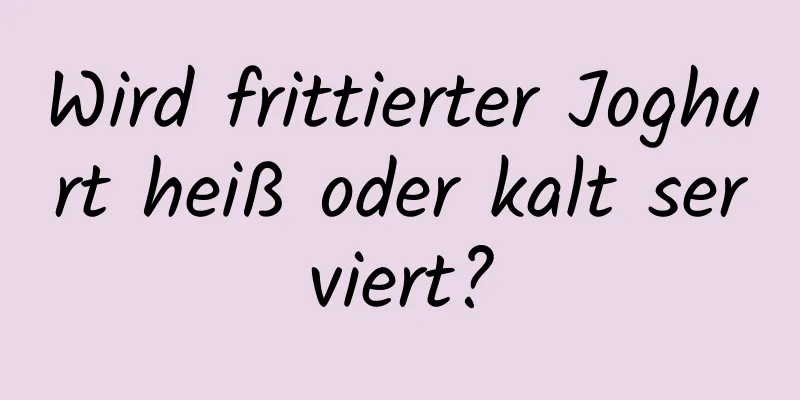 Wird frittierter Joghurt heiß oder kalt serviert?