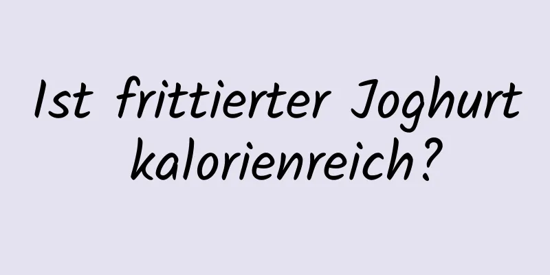 Ist frittierter Joghurt kalorienreich?