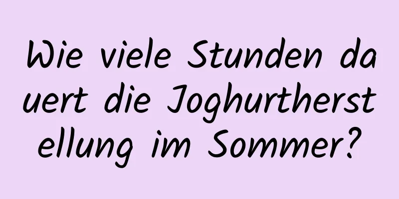 Wie viele Stunden dauert die Joghurtherstellung im Sommer?