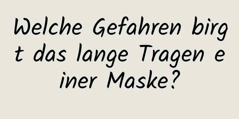Welche Gefahren birgt das lange Tragen einer Maske?