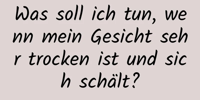 Was soll ich tun, wenn mein Gesicht sehr trocken ist und sich schält?