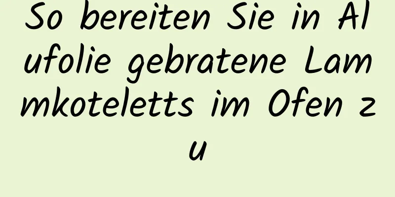 So bereiten Sie in Alufolie gebratene Lammkoteletts im Ofen zu