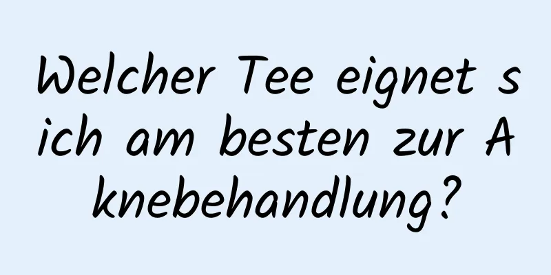 Welcher Tee eignet sich am besten zur Aknebehandlung?