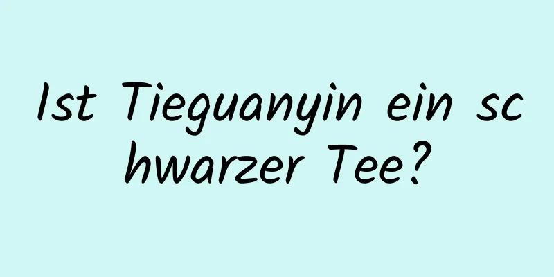 Ist Tieguanyin ein schwarzer Tee?