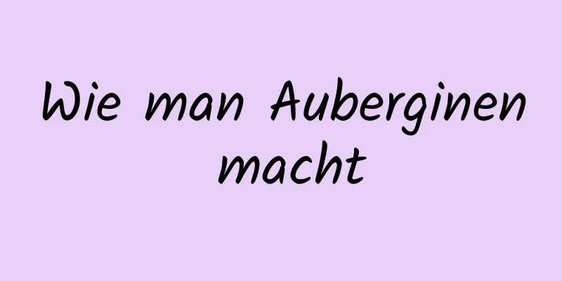Wie man Auberginen macht