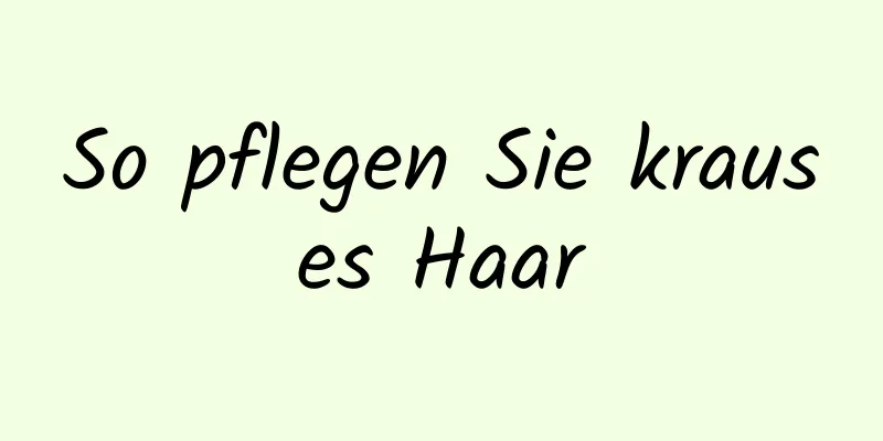 So pflegen Sie krauses Haar