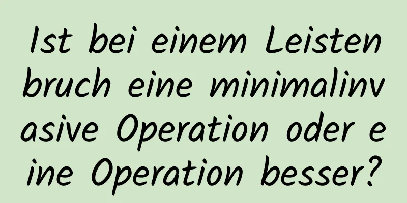 Ist bei einem Leistenbruch eine minimalinvasive Operation oder eine Operation besser?