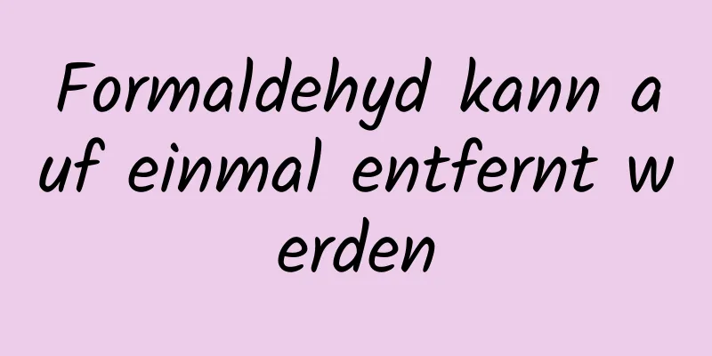 Formaldehyd kann auf einmal entfernt werden