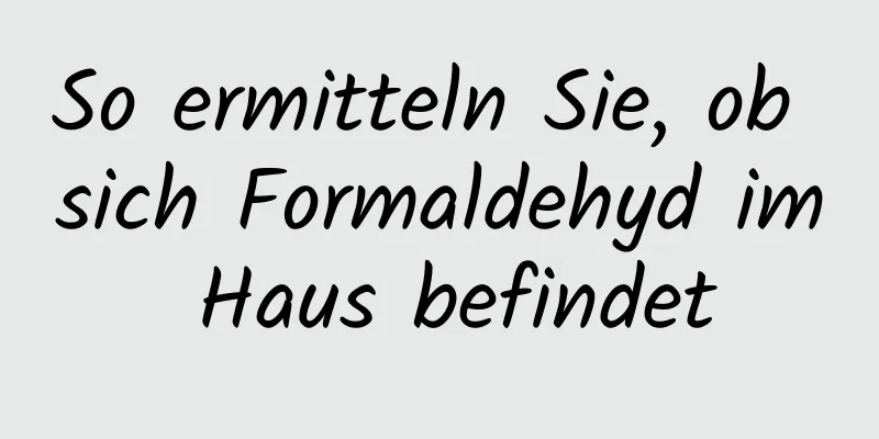 So ermitteln Sie, ob sich Formaldehyd im Haus befindet