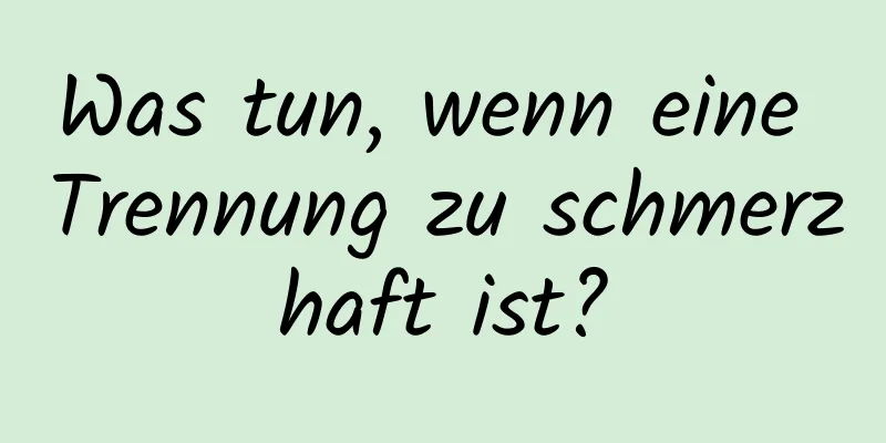 Was tun, wenn eine Trennung zu schmerzhaft ist?