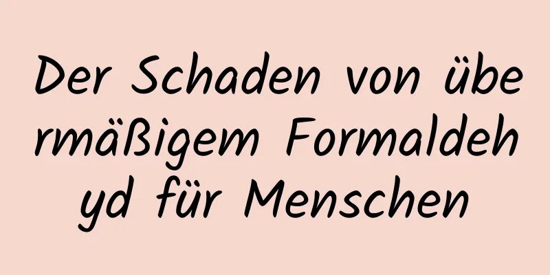 Der Schaden von übermäßigem Formaldehyd für Menschen